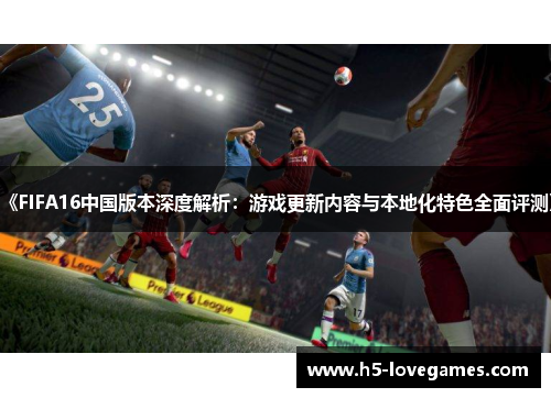 《FIFA16中国版本深度解析：游戏更新内容与本地化特色全面评测》